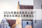 2026年建站系统怎么选？老站长实测这三家最省心