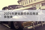 2026年建站源码供应商选择指南