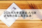 2026年AI单页建站-A/B测试与热力图工具怎么选