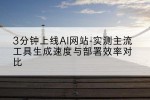 3分钟上线AI网站-实测主流工具生成速度与部署效率对比