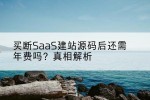买断SaaS建站源码后还需年费吗？真相解析