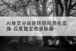 AI单页分站矩阵防同质化实操-百度稳定收录秘籍