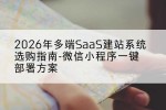 2026年多端SaaS建站系统选购指南-微信小程序一键部署方案