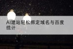 AI建站轻松绑定域名与百度统计